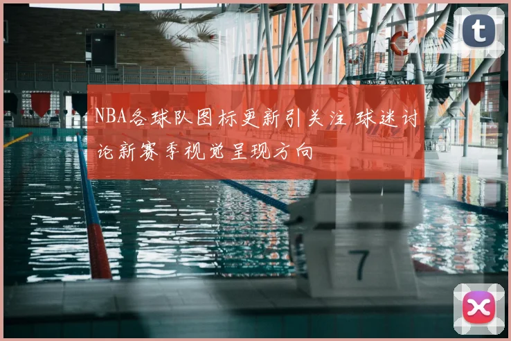 NBA各球队图标更新引关注 球迷讨论新赛季视觉呈现方向