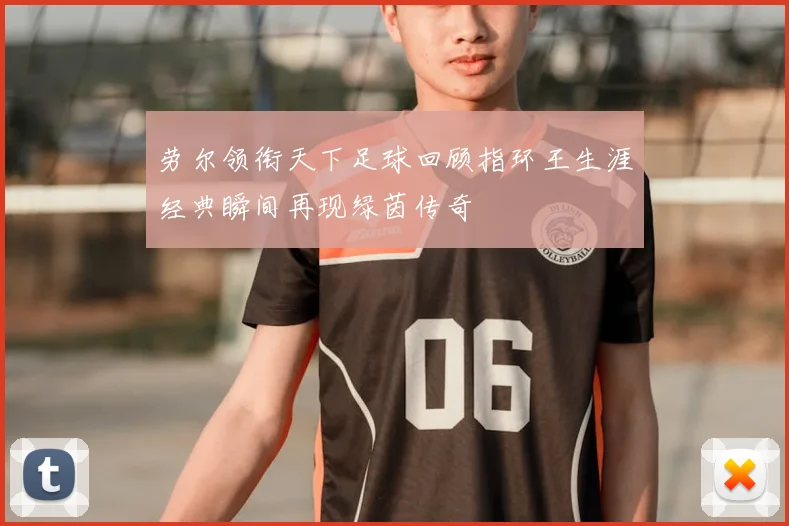 劳尔领衔天下足球回顾指环王生涯经典瞬间再现绿茵传奇