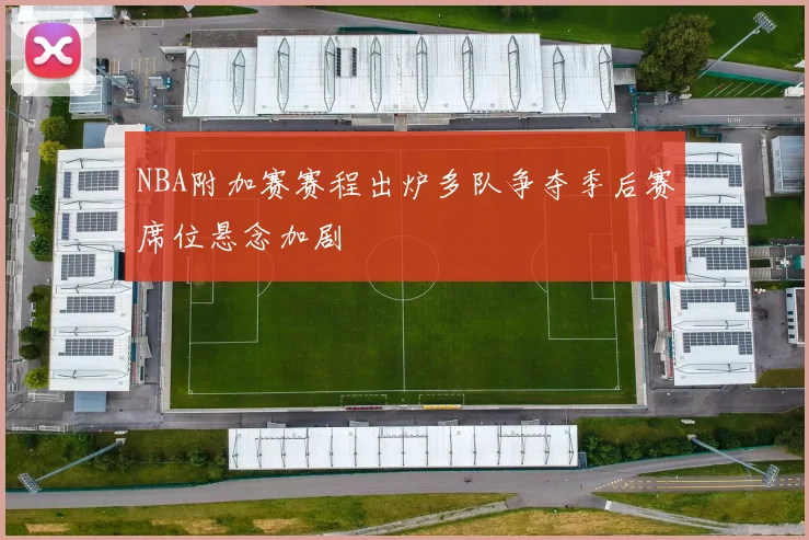 NBA附加赛赛程出炉多队争夺季后赛席位悬念加剧