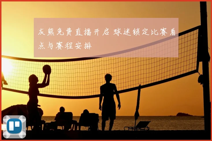 灰熊免费直播开启 球迷锁定比赛看点与赛程安排