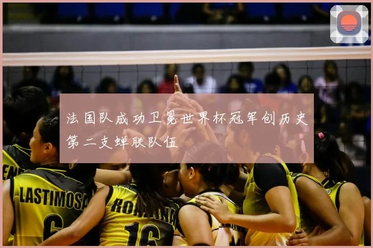 法国队成功卫冕世界杯冠军创历史第二支蝉联队伍