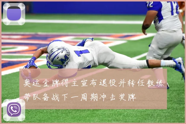 奥运金牌得主宣布退役并转任教练带队备战下一周期冲击奖牌