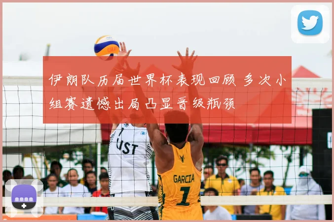 伊朗队历届世界杯表现回顾 多次小组赛遗憾出局凸显晋级瓶颈