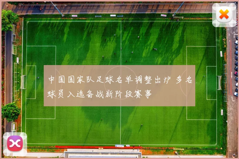 中国国家队足球名单调整出炉 多名球员入选备战新阶段赛事