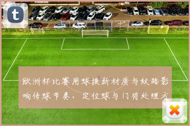 欧洲杯比赛用球换新材质与纹路影响传球节奏、定位球与门将处理方式
