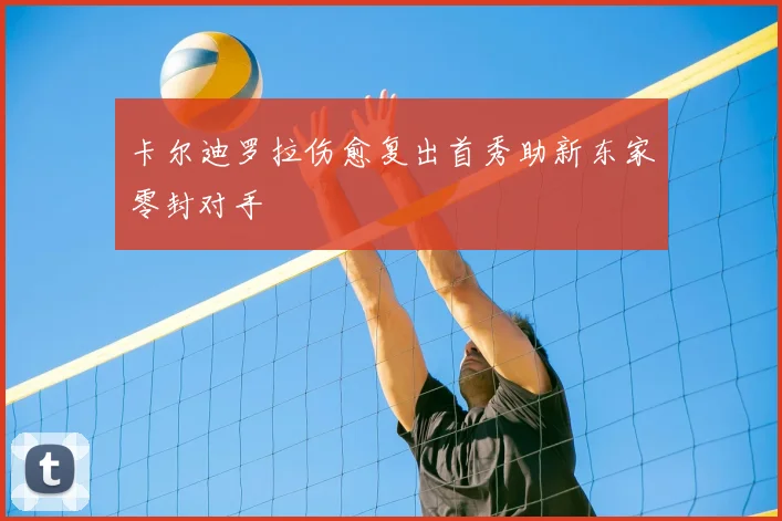 卡尔迪罗拉伤愈复出首秀助新东家零封对手