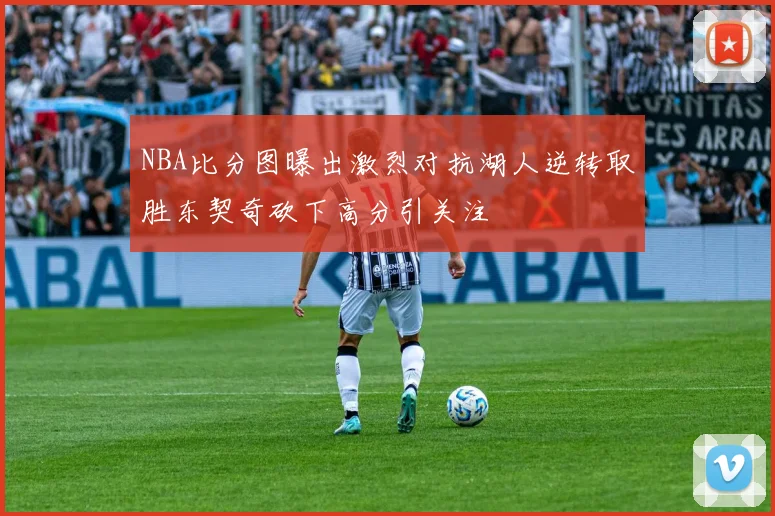 NBA比分图曝出激烈对抗湖人逆转取胜东契奇砍下高分引关注