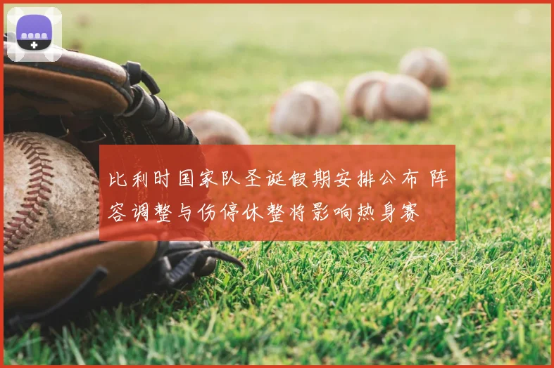 比利时国家队圣诞假期安排公布 阵容调整与伤停休整将影响热身赛