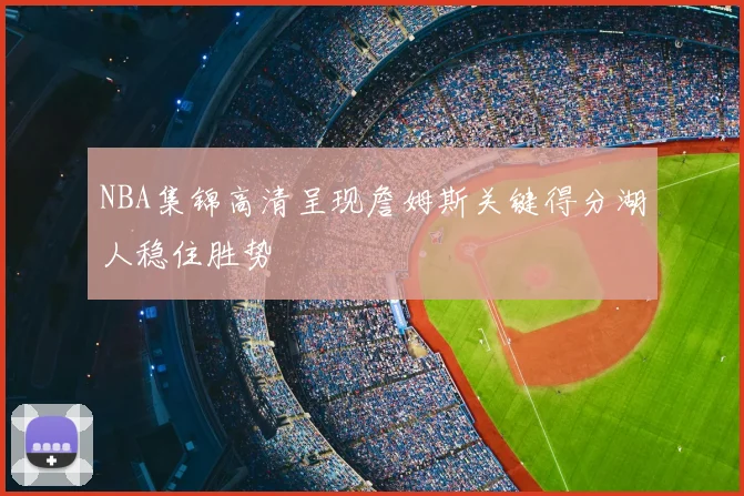 NBA集锦高清呈现詹姆斯关键得分湖人稳住胜势