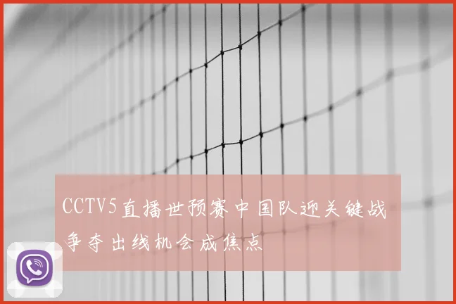 CCTV5直播世预赛中国队迎关键战 争夺出线机会成焦点