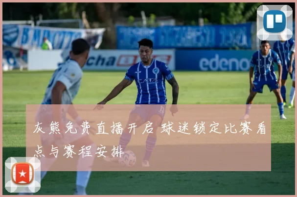 灰熊免费直播开启 球迷锁定比赛看点与赛程安排