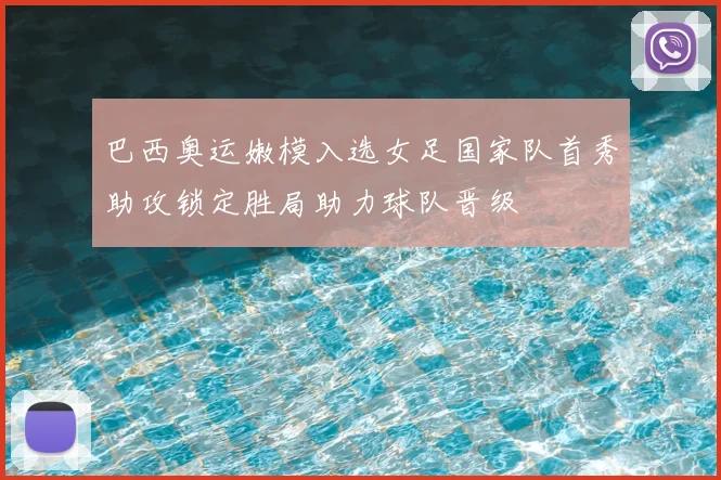 巴西奥运嫩模入选女足国家队首秀助攻锁定胜局助力球队晋级
