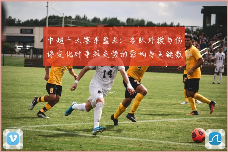 中超十大赛季盘点：各队外援与伤停变化对争冠走势的影响与关键数据看点