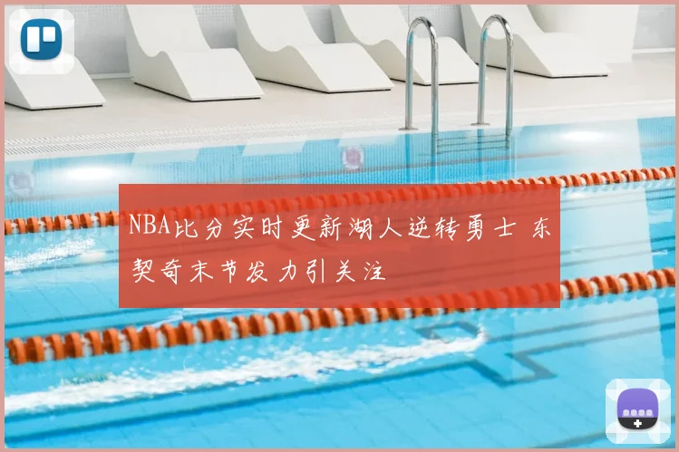 NBA比分实时更新湖人逆转勇士 东契奇末节发力引关注