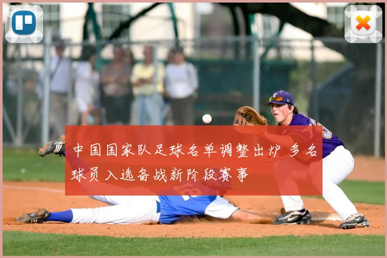 中国国家队足球名单调整出炉 多名球员入选备战新阶段赛事