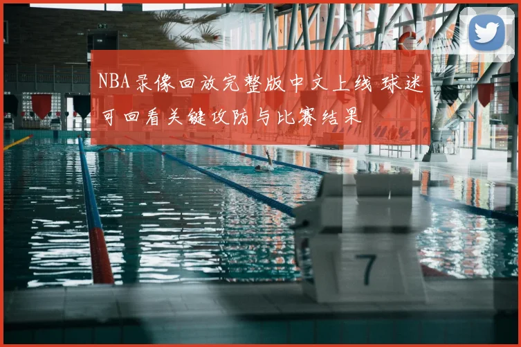 NBA录像回放完整版中文上线 球迷可回看关键攻防与比赛结果