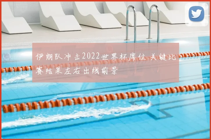 伊朗队冲击2022世界杯席位 关键比赛结果左右出线前景