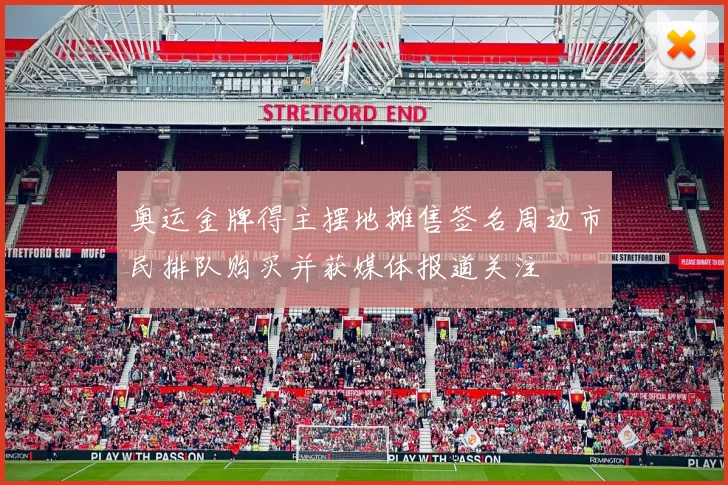 奥运金牌得主摆地摊售签名周边市民排队购买并获媒体报道关注