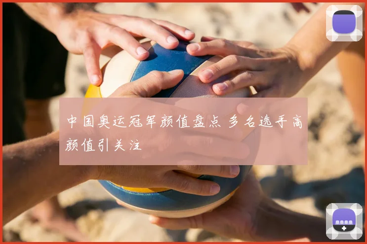 中国奥运冠军颜值盘点 多名选手高颜值引关注