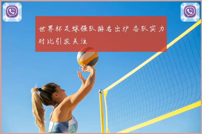 世界杯足球强队排名出炉 各队实力对比引发关注