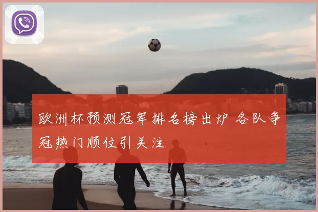 欧洲杯预测冠军排名榜出炉 各队争冠热门顺位引关注
