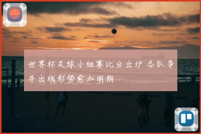 世界杯足球小组赛比分出炉 各队争夺出线形势愈加明朗