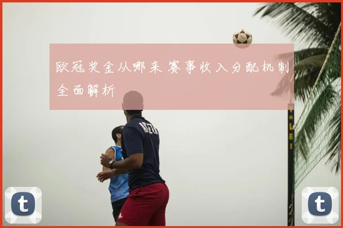 欧冠奖金从哪来 赛事收入分配机制全面解析