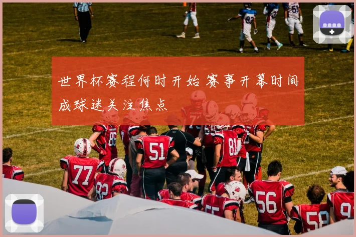 世界杯赛程何时开始 赛事开幕时间成球迷关注焦点