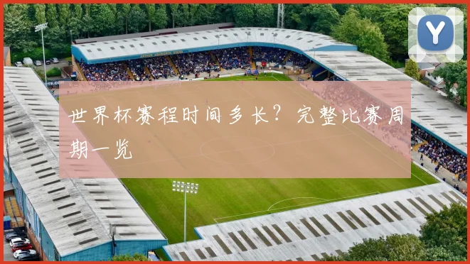 世界杯赛程时间多长?完整比赛周期一览