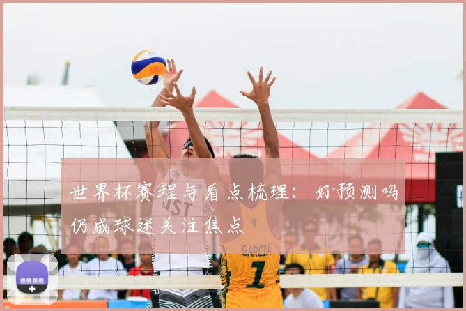 世界杯赛程与看点梳理：好预测吗仍成球迷关注焦点