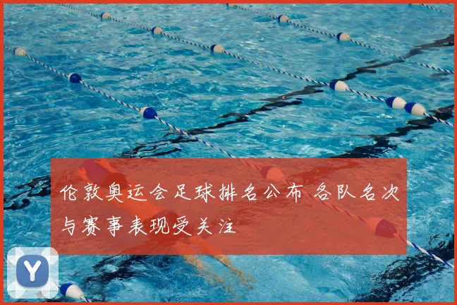 伦敦奥运会足球排名公布 各队名次与赛事表现受关注